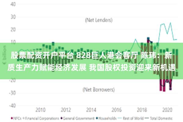 股票配资开户平台 828巨人港会客厅 陈玮：新质生产力赋能经济发展 我国股权投资迎来新机遇