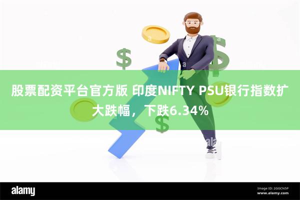 股票配资平台官方版 印度NIFTY PSU银行指数扩大跌幅，下跌6.34%