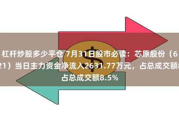 杠杆炒股多少平仓 7月31日股市必读：芯原股份（688521）当日主力资金净流入2631.77万元，占总成交额8.5%