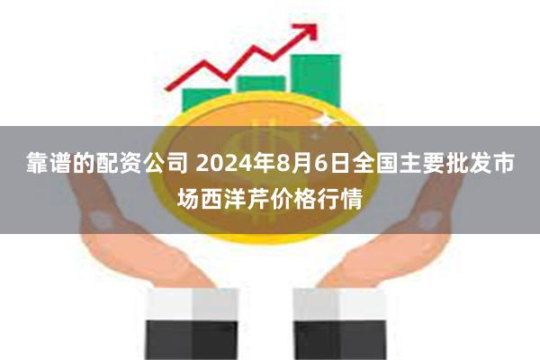 靠谱的配资公司 2024年8月6日全国主要批发市场西洋芹价格行情