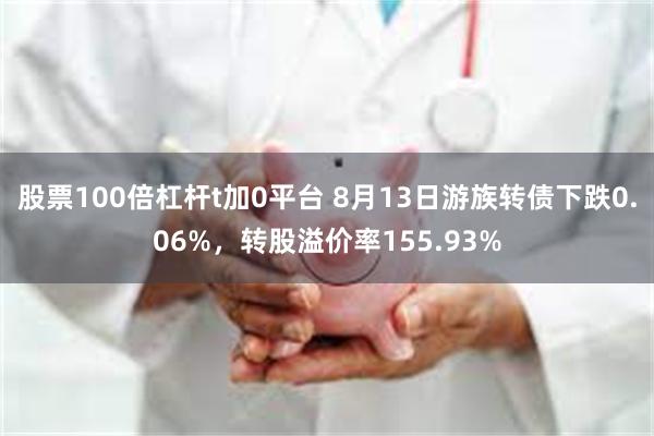 股票100倍杠杆t加0平台 8月13日游族转债下跌0.06%，转股溢价率155.93%