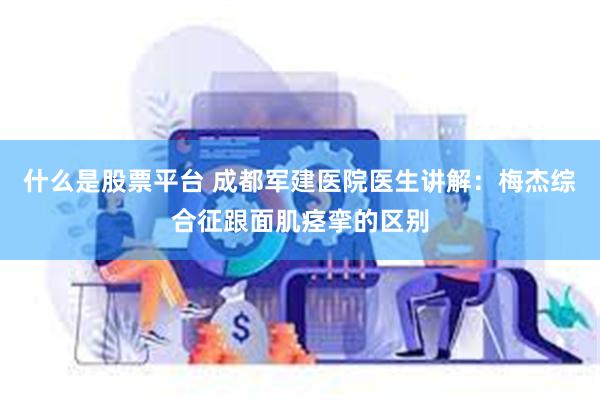 什么是股票平台 成都军建医院医生讲解：梅杰综合征跟面肌痉挛的区别