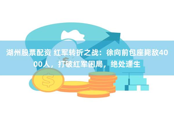 湖州股票配资 红军转折之战：徐向前包座毙敌4000人，打破红军困局，绝处逢生