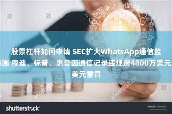 股票杠杆如何申请 SEC扩大WhatsApp通信监管范围 穆迪、标普、惠誉因通信记录违规遭4800万美元重罚