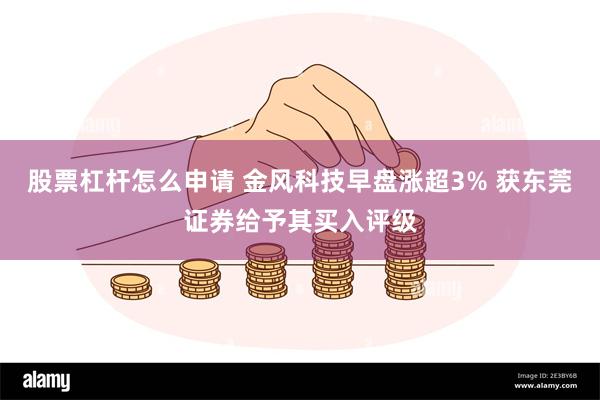 股票杠杆怎么申请 金风科技早盘涨超3% 获东莞证券给予其买入评级