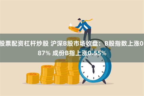 股票配资杠杆炒股 沪深B股市场收盘：B股指数上涨0.87% 成份B指上涨0.55%