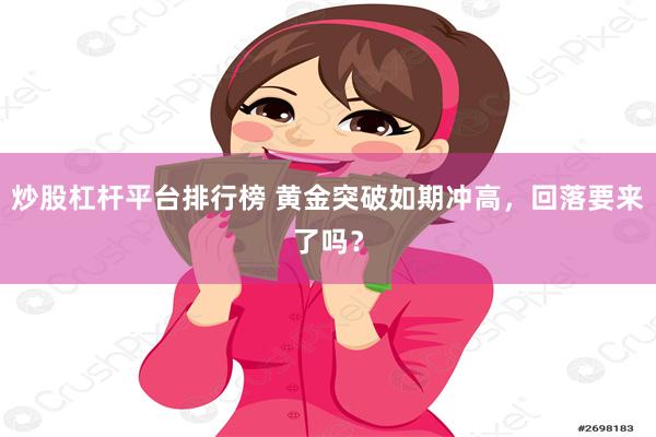 炒股杠杆平台排行榜 黄金突破如期冲高，回落要来了吗？