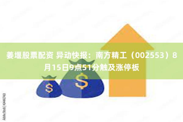 姜堰股票配资 异动快报：南方精工（002553）8月15日9点51分触及涨停板