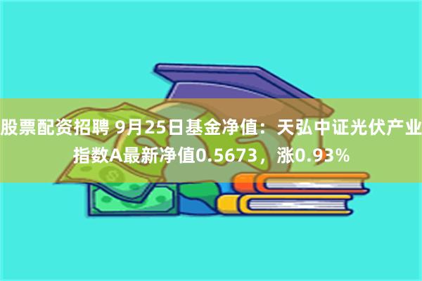 股票配资招聘 9月25日基金净值：天弘中证光伏产业指数A最新净值0.5673，涨0.93%