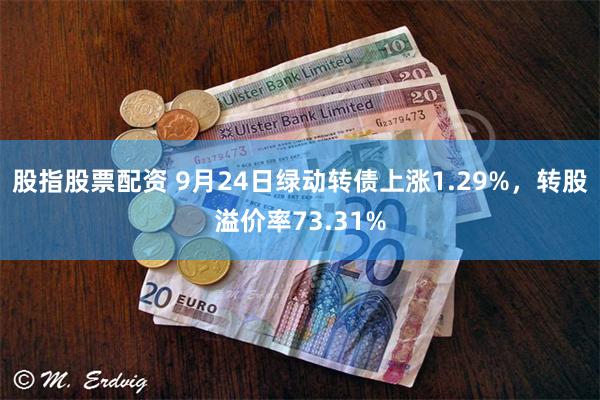 股指股票配资 9月24日绿动转债上涨1.29%，转股溢价率73.31%