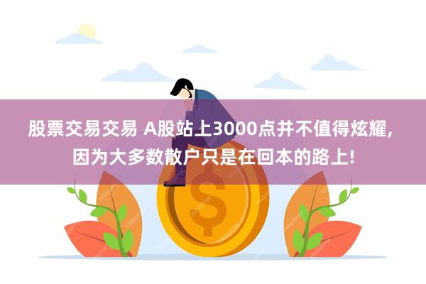 股票交易交易 A股站上3000点并不值得炫耀, 因为大多数散户只是在回本的路上!