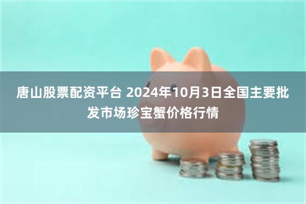 唐山股票配资平台 2024年10月3日全国主要批发市场珍宝蟹价格行情