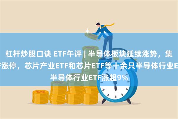 杠杆炒股口诀 ETF午评 | 半导体板块延续涨势，集成电路ETF涨停，芯片产业ETF和芯片ETF等十余只半导体行业ETF涨超9%