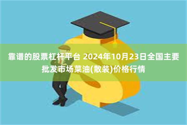 靠谱的股票杠杆平台 2024年10月23日全国主要批发市场菜油(散装)价格行情