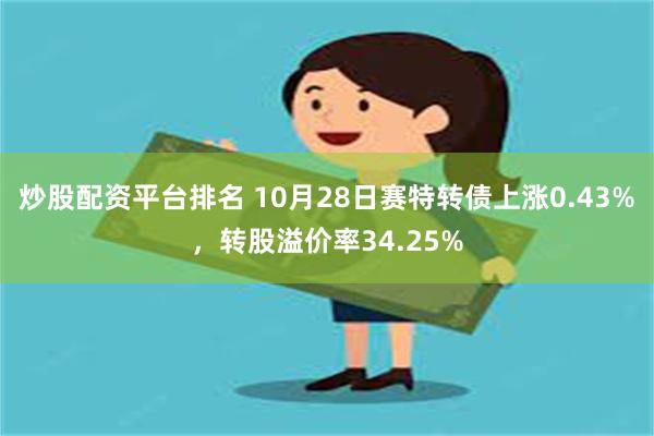 炒股配资平台排名 10月28日赛特转债上涨0.43%，转股溢价率34.25%