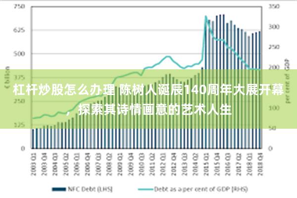 杠杆炒股怎么办理 陈树人诞辰140周年大展开幕，探索其诗情画意的艺术人生