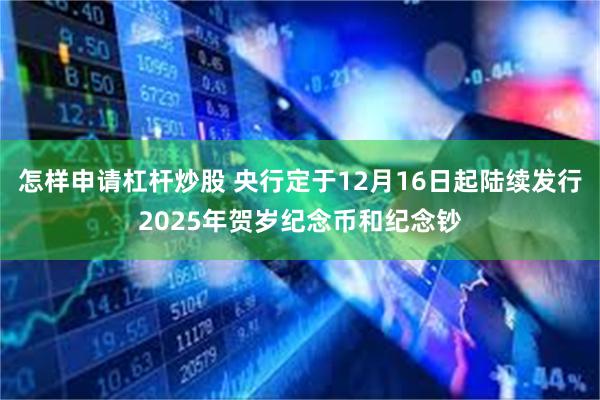 怎样申请杠杆炒股 央行定于12月16日起陆续发行2025年贺岁纪念币和纪念钞