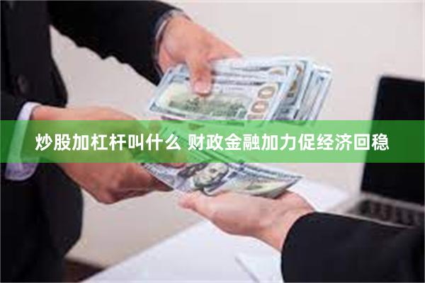 炒股加杠杆叫什么 财政金融加力促经济回稳