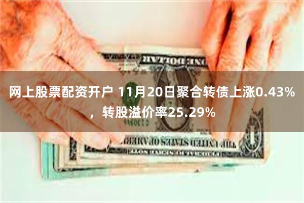 网上股票配资开户 11月20日聚合转债上涨0.43%，转股溢价率25.29%