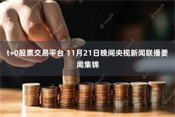 t+0股票交易平台 11月21日晚间央视新闻联播要闻集锦