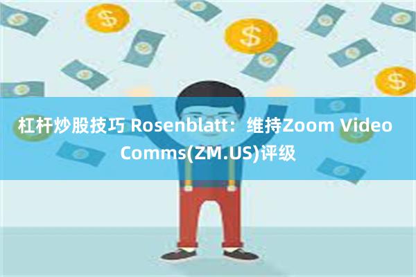 杠杆炒股技巧 Rosenblatt：维持Zoom Video Comms(ZM.US)评级