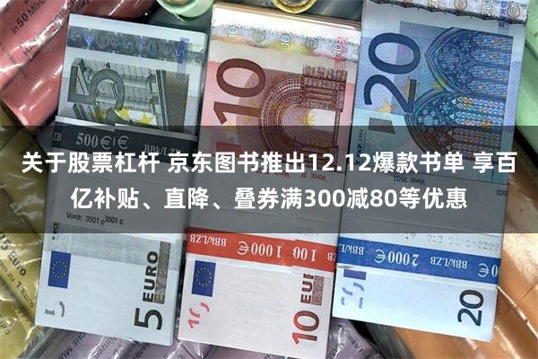 关于股票杠杆 京东图书推出12.12爆款书单 享百亿补贴、直降、叠券满300减80等优惠