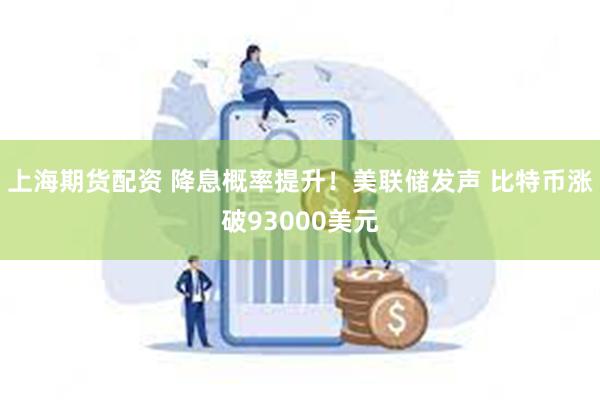 上海期货配资 降息概率提升！美联储发声 比特币涨破93000美元