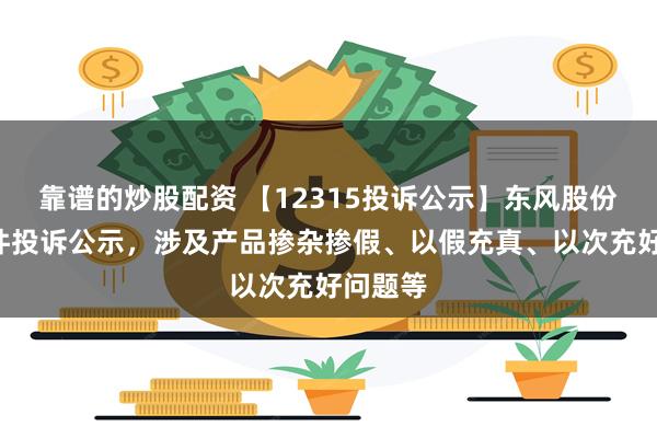 靠谱的炒股配资 【12315投诉公示】东风股份新增5件投诉公示，涉及产品掺杂掺假、以假充真、以次充好问题等