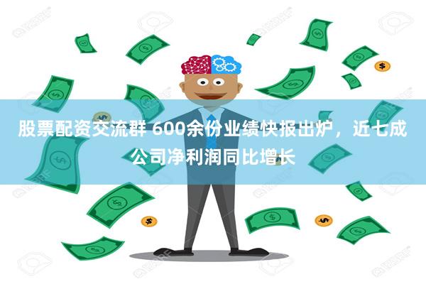 股票配资交流群 600余份业绩快报出炉，近七成公司净利润同比增长